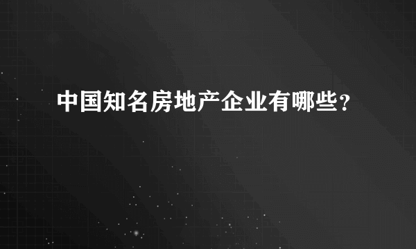 中国知名房地产企业有哪些？