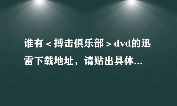 谁有＜搏击俱乐部＞dvd的迅雷下载地址，请贴出具体的地址！谢谢