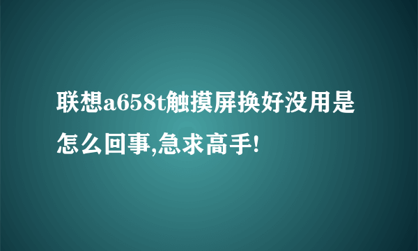 联想a658t触摸屏换好没用是怎么回事,急求高手!