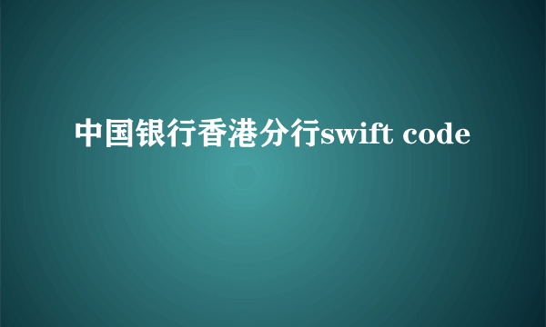 中国银行香港分行swift code