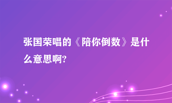 张国荣唱的《陪你倒数》是什么意思啊?