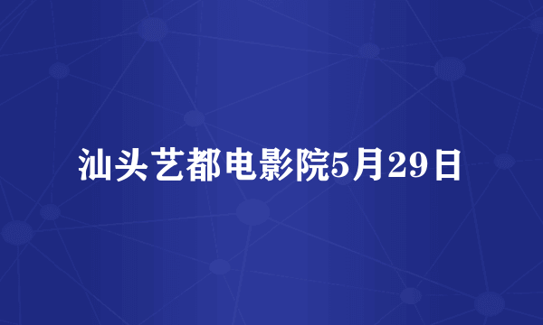 汕头艺都电影院5月29日