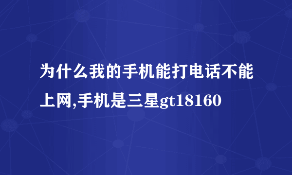 为什么我的手机能打电话不能上网,手机是三星gt18160