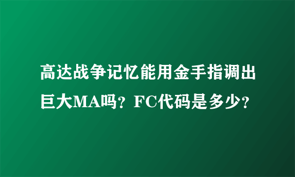 高达战争记忆能用金手指调出巨大MA吗？FC代码是多少？