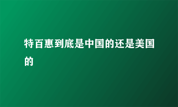 特百惠到底是中国的还是美国的