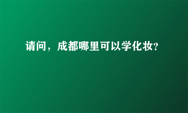 请问，成都哪里可以学化妆？