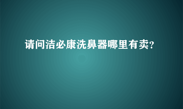 请问洁必康洗鼻器哪里有卖？