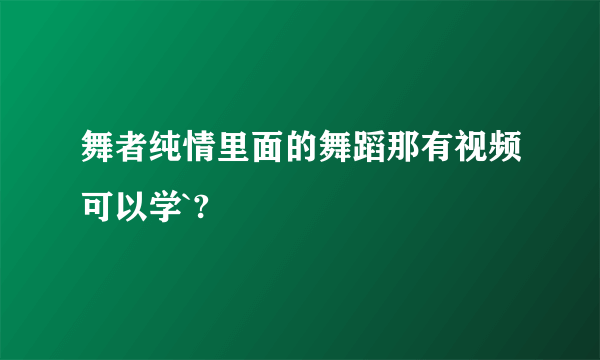 舞者纯情里面的舞蹈那有视频可以学`?