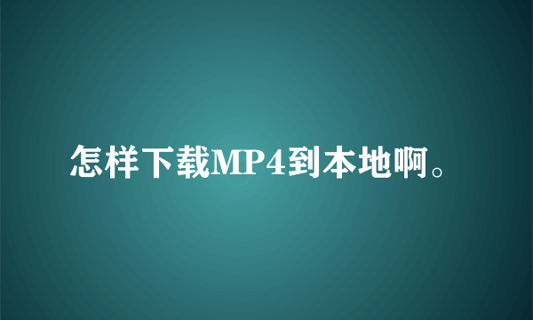 怎样下载MP4到本地啊。