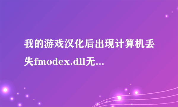 我的游戏汉化后出现计算机丢失fmodex.dll无法进入游戏怎么办？