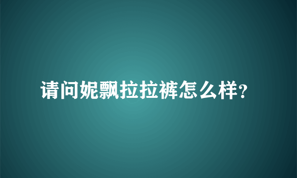 请问妮飘拉拉裤怎么样？