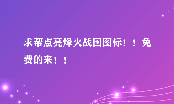 求帮点亮烽火战国图标！！免费的来！！