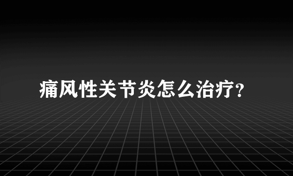 痛风性关节炎怎么治疗？