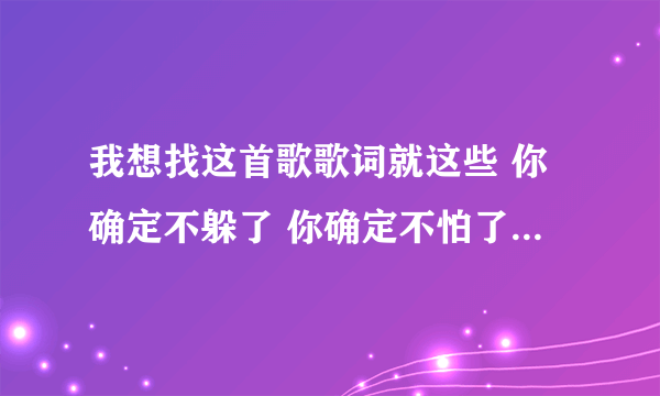 我想找这首歌歌词就这些 你确定不躲了 你确定不怕了 我们确定了让爱相遇草原滋长了