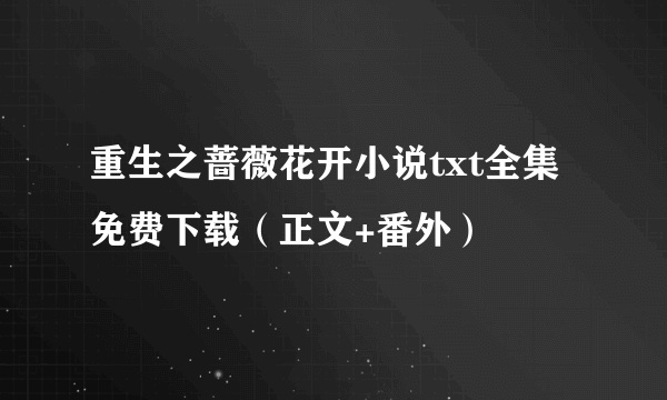 重生之蔷薇花开小说txt全集免费下载（正文+番外）