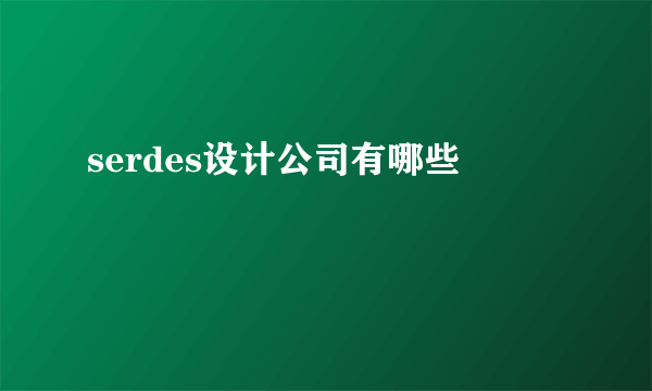 serdes设计公司有哪些