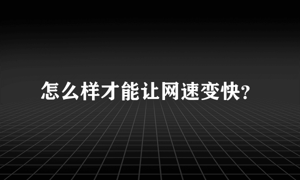 怎么样才能让网速变快？