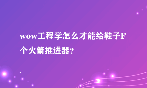 wow工程学怎么才能给鞋子F个火箭推进器？