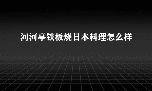 河河亭铁板烧日本料理怎么样