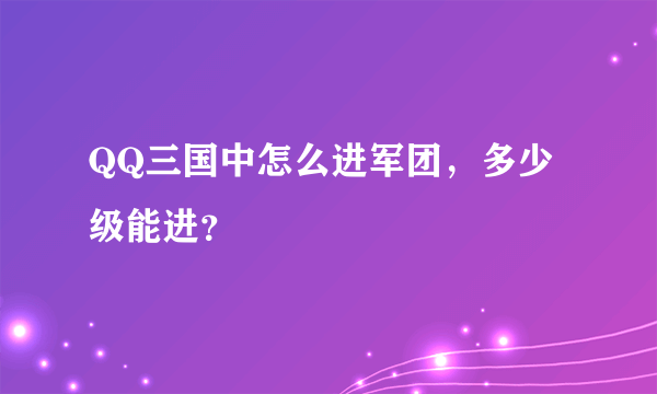 QQ三国中怎么进军团，多少级能进？