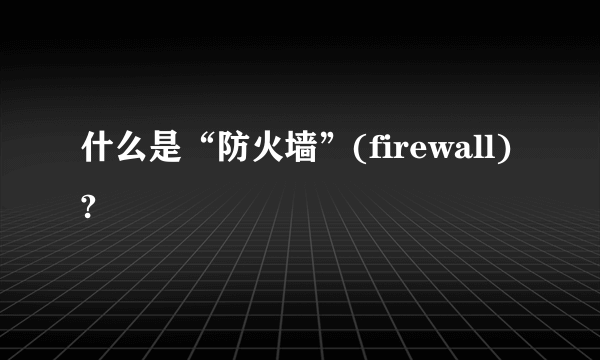 什么是“防火墙”(firewall)?