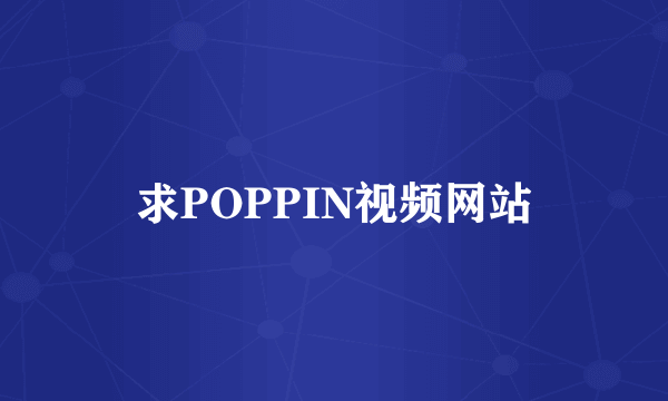 求POPPIN视频网站