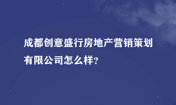 成都创意盛行房地产营销策划有限公司怎么样？