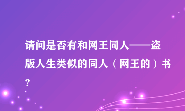 请问是否有和网王同人——盗版人生类似的同人（网王的）书？