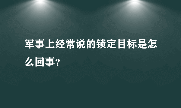 军事上经常说的锁定目标是怎么回事？