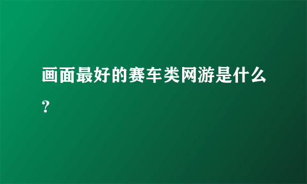 画面最好的赛车类网游是什么？