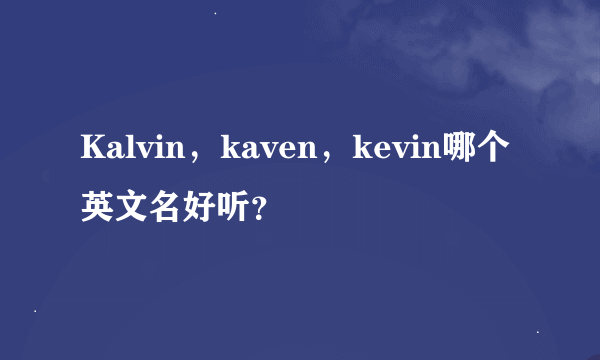 Kalvin，kaven，kevin哪个英文名好听？