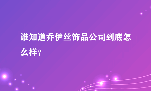 谁知道乔伊丝饰品公司到底怎么样？