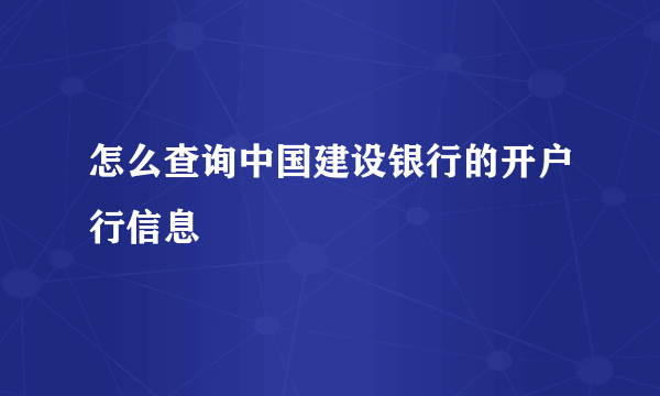 怎么查询中国建设银行的开户行信息