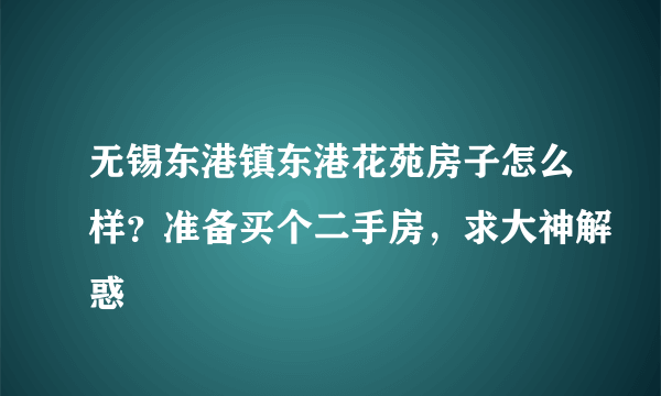 无锡东港镇东港花苑房子怎么样？准备买个二手房，求大神解惑