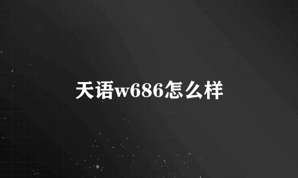 天语w686怎么样