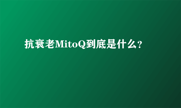 抗衰老MitoQ到底是什么？