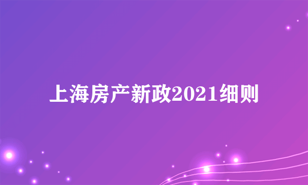 上海房产新政2021细则