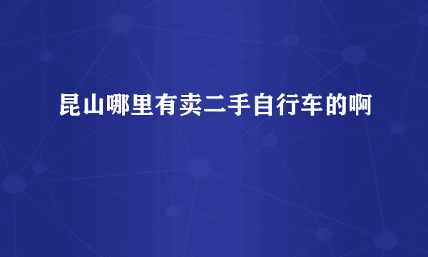 昆山哪里有卖二手自行车的啊