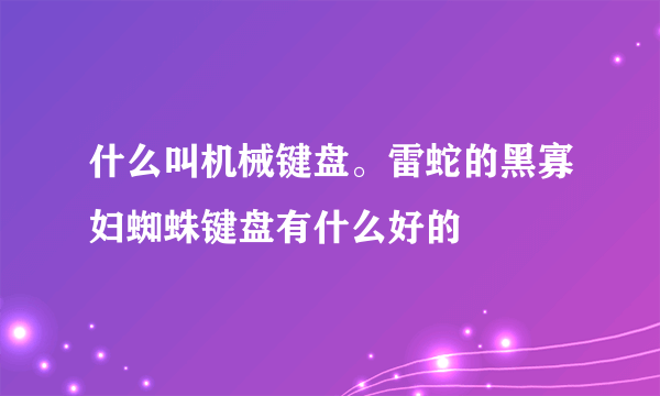 什么叫机械键盘。雷蛇的黑寡妇蜘蛛键盘有什么好的