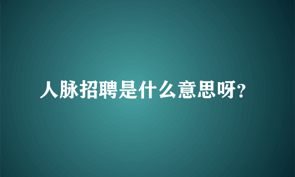 人脉招聘是什么意思呀？