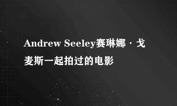 Andrew Seeley赛琳娜·戈麦斯一起拍过的电影