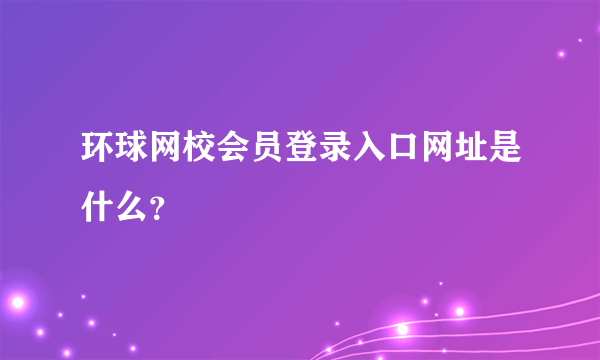 环球网校会员登录入口网址是什么？