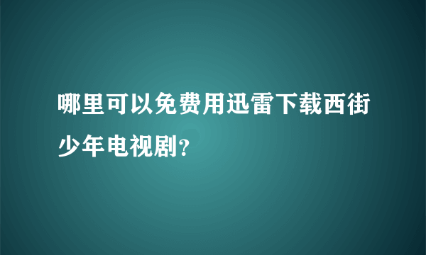 哪里可以免费用迅雷下载西街少年电视剧？