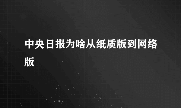 中央日报为啥从纸质版到网络版