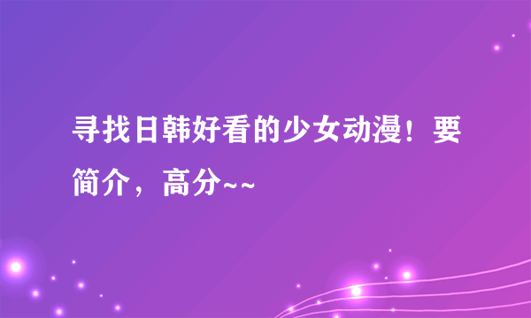 寻找日韩好看的少女动漫！要简介，高分~~