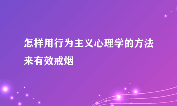 怎样用行为主义心理学的方法来有效戒烟