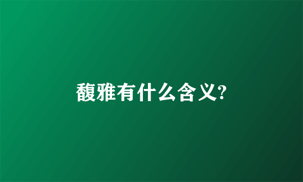 馥雅有什么含义?