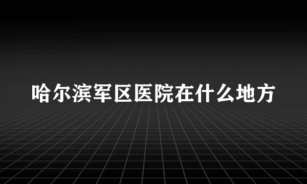 哈尔滨军区医院在什么地方