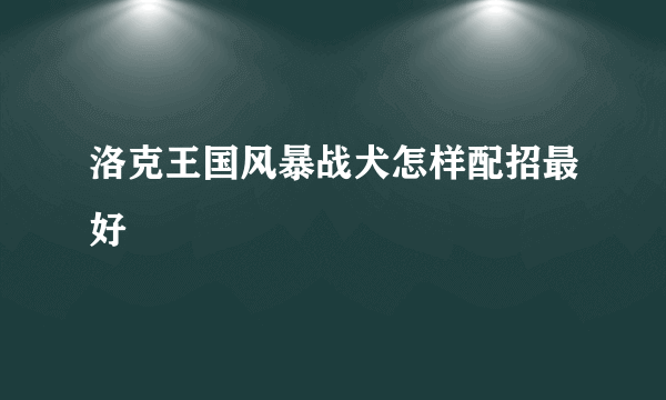 洛克王国风暴战犬怎样配招最好