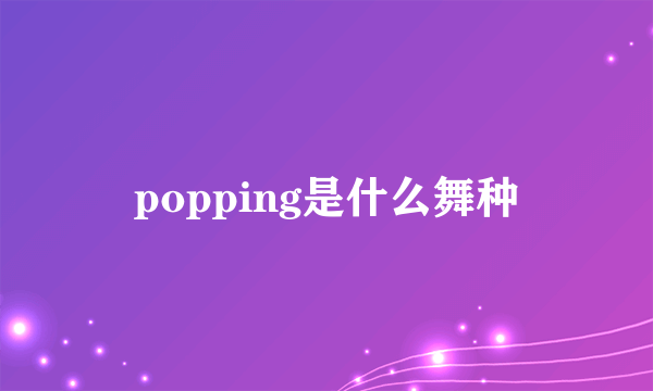 popping是什么舞种